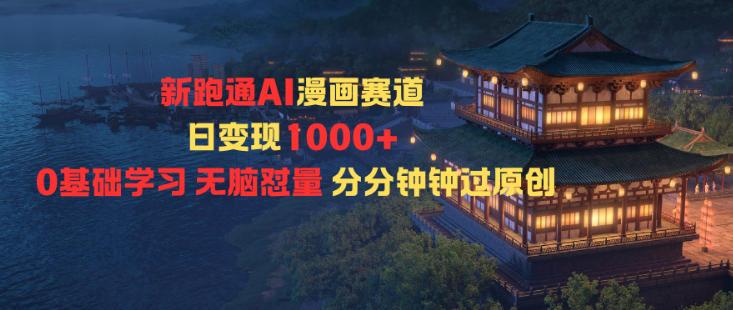 新跑通AI漫画赛道日变现1k+0基础学习无脑怼量分分钟钟过原创-三零资源