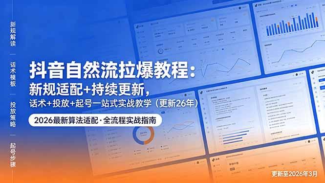 抖音自然流拉爆教程:新规适配+持续更新,话术+投放+起号一站式实战教学(更新26年5月11-三零资源