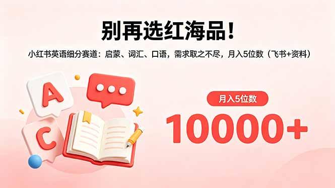 别再选红海品！小红书英语细分赛道：启蒙、词汇、口语，需求取之不尽，月入5位数(飞书+资料-三零资源