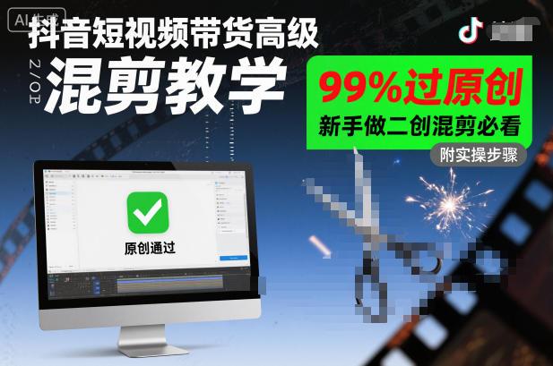 抖音短视频带货高级混剪教学,99%过原创,新手做二创混剪必看-三零资源
