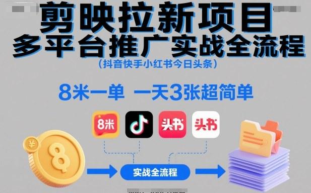 剪映拉新项目多平台推广实战全流程（抖音快手小红书今日头条），8米一单，一天3张超简单-三零资源