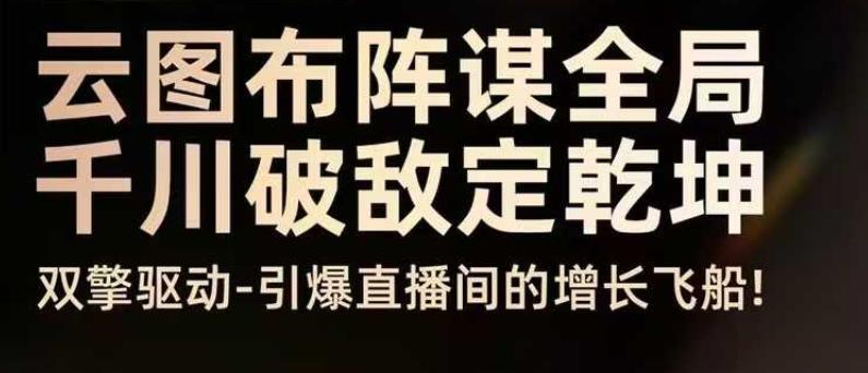 云图布阵谋全局千川破敌定乾坤,双擎驱动-引爆直播间的增长飞船,8月4日线下课-三零资源