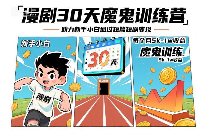 漫剧30天魔鬼训练营,助力新手小白通过短篇短剧变现,每个月5k-1w收益-三零资源