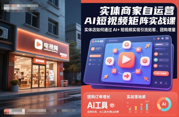 实体商家自运营AI短视频矩阵实战课,实体店如何通过AI+短视频实现引流拓客、团购增量-三零资源