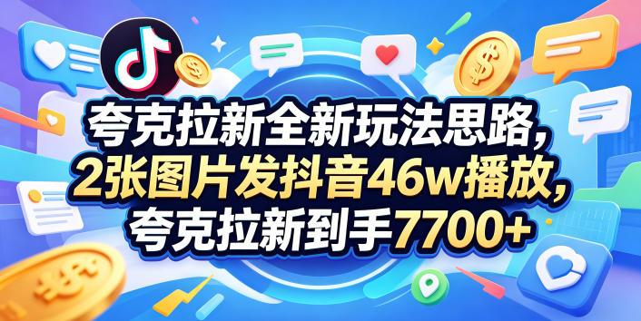 夸克拉新全新玩法思路,2张图片发抖音46w播放,夸克拉新到手7700+,3385字完整教程附上【付费文章】-三零资源