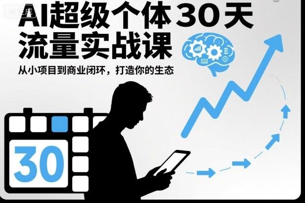 AI超级个体30天流量实战课,从小项目到商业闭环,打造你的生态-三零资源