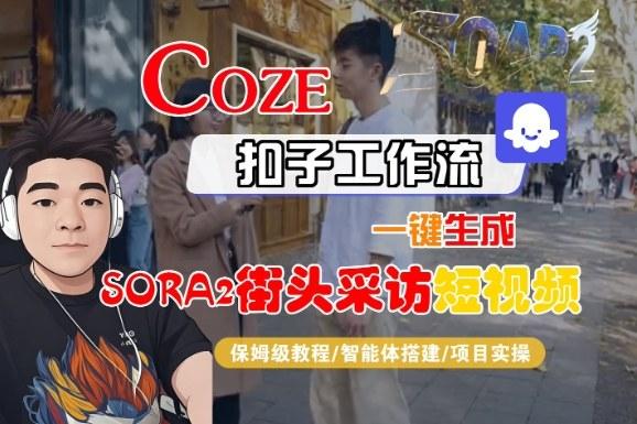 Coze扣子智能体工作流一键生成“SORA2街头采访“短视频，全流程保姆级教学-三零资源