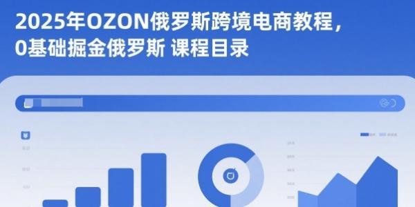 2025年OZON俄罗斯跨境电商教程，0基础掘金俄罗斯-三零资源