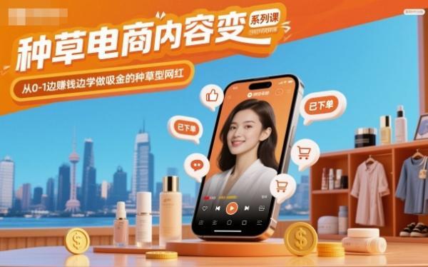 种草电商内容变现系列课,从0-1边賺钱边学做吸金的种草型网红-三零资源