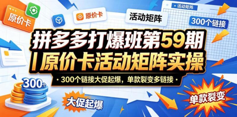 拼多多打爆班第59期｜原价卡活动矩阵实操，300个链接大促起爆，单款裂变多链接-三零资源