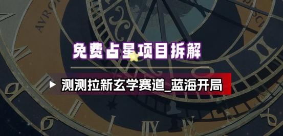 免费占星项目拆解_测测拉新玄学赛道,蓝海开局-三零资源