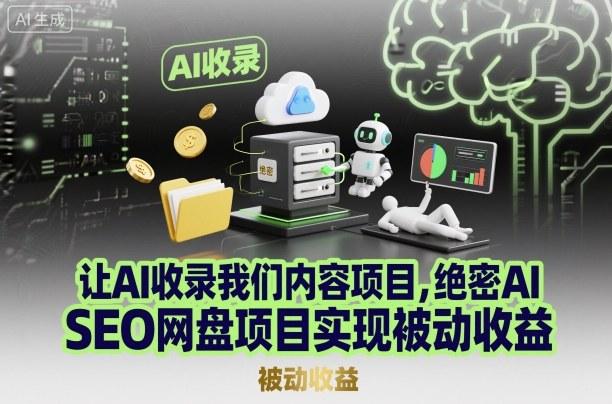让AI收录我们内容项目,绝密AI SEO网盘项目实现被动收益-三零资源