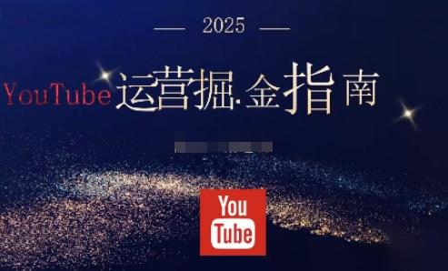 2025油管YouTuBe运营掘金指南,全方位帮你从零搭建油管运营体系-三零资源