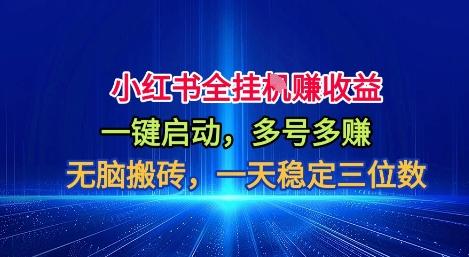 小红书全自动掘金项目,一键启动,无脑搬砖,一天稳定三位数【揭秘】-三零资源