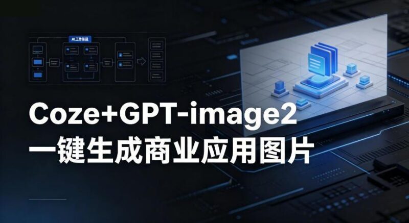 【Coze工作流搭建实操教程】coze+GPT-image2一键生成商业应用图片，全流程保姆级教学-三零资源