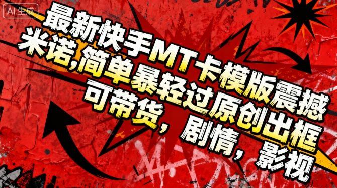 最新快手MT卡模版震撼多米诺,简单粗暴轻松过原创出框,可带货,剧情,影视-三零资源