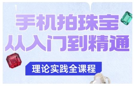 手机拍珠宝从入门到精通,告别拍不出珠宝质感的困扰-三零资源