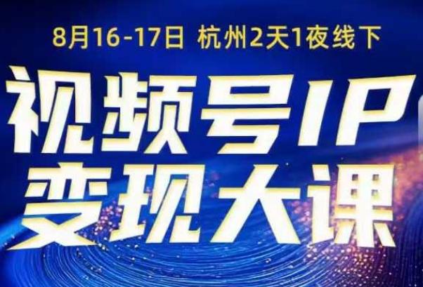 视频号ip变现大课8月16-17日线下课,一次性讲透视频号矩阵、投放、引流、转化的全流程SOP-三零资源