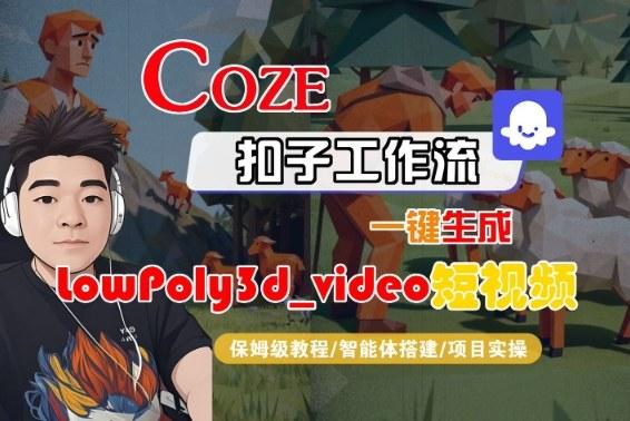 Coze扣子智能体工作流一键生成“LowPoly3d_video“短视频,全流程保姆级教学-三零资源