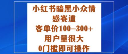 小红书暗黑小众情感赛道,客单价100-300+用户量很大,0门槛即可操作-三零资源