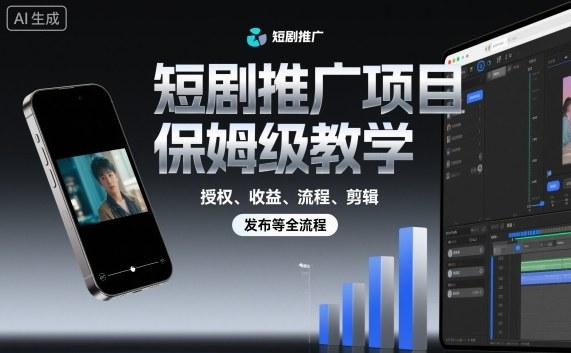 短剧推广项目保姆级教学,授权、收益、流程、剪辑,发布等全流程-三零资源