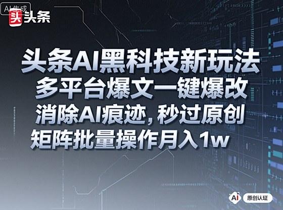 头条AI黑科技新玩法,多平台爆文一键爆改,消除AI痕迹,秒过原创,矩阵批量操作月入1w+【揭秘】-三零资源