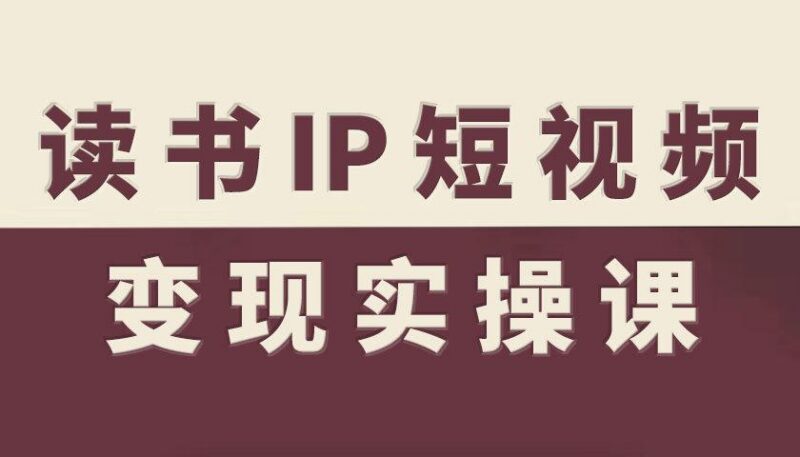 读书IP短视频变现实操课,读书IP赛道变现指南-三零资源