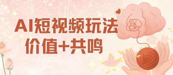 AI短视频玩法,价值+共鸣玩法,单号每天收益7张小白可玩,操作简单-三零资源