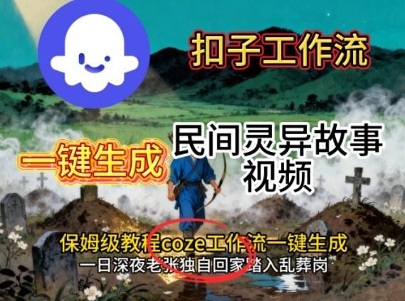 Coze扣子工作流一键生成民间灵异故事视频,保姆级教程搭建教学-三零资源