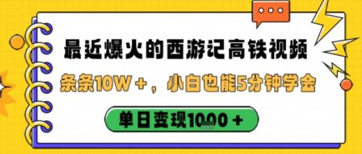 最近爆火的西游记高铁视频,条条10W+,小白也能5分钟轻松上手,单日变现1k-三零资源