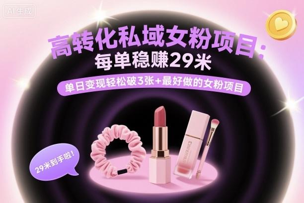 高转化私域女粉项目:每单稳賺29米,单日变现轻松破3张+最好做的女粉项目-三零资源