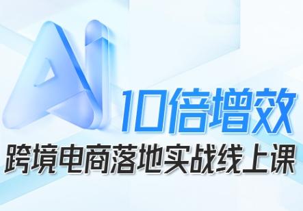 跨境电商10倍增效，跨境电商AI落地实战线上课-三零资源