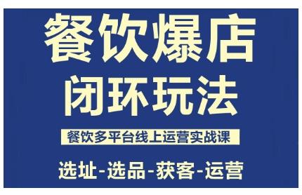 餐饮爆店闭环玩法,餐饮多平台线上运营实战课,选址-选品-获客-运营-三零资源
