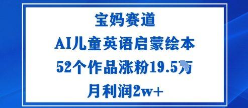 宝妈赛道:AI儿童英语启蒙绘本52个作品涨粉19.5W月利润2w+-三零资源