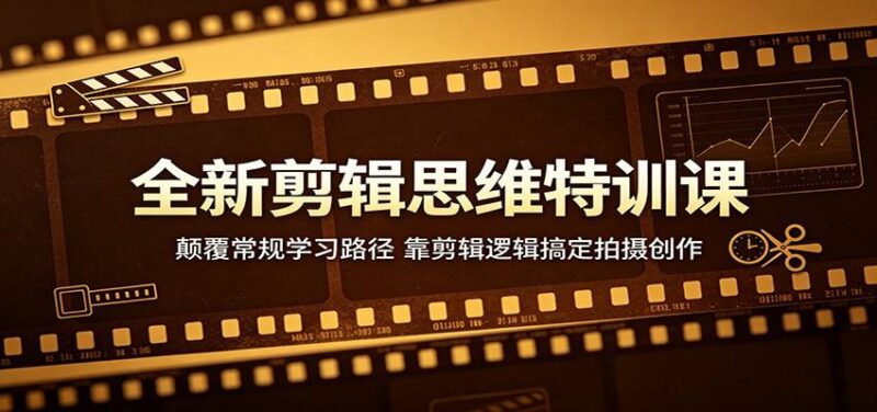 全新剪辑思维特训课:颠覆常规学习路径,靠剪辑逻辑搞定拍摄创作-三零资源