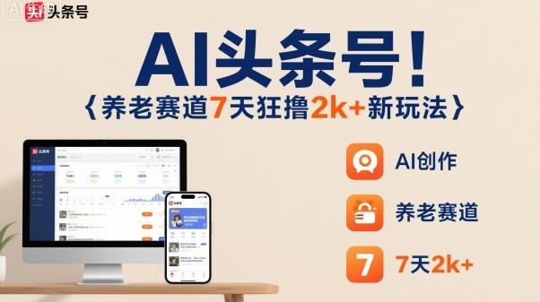 AI头条号,7天狂撸2k+,做养老赛道,新风口新玩法-三零资源