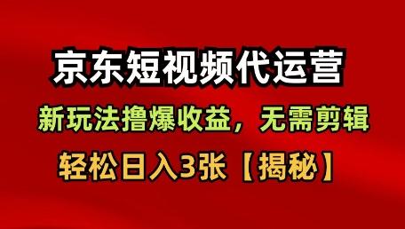 京东短视频带货，新玩法撸爆收益，无需剪辑，无需选品，轻松日入3张【揭秘】-三零资源