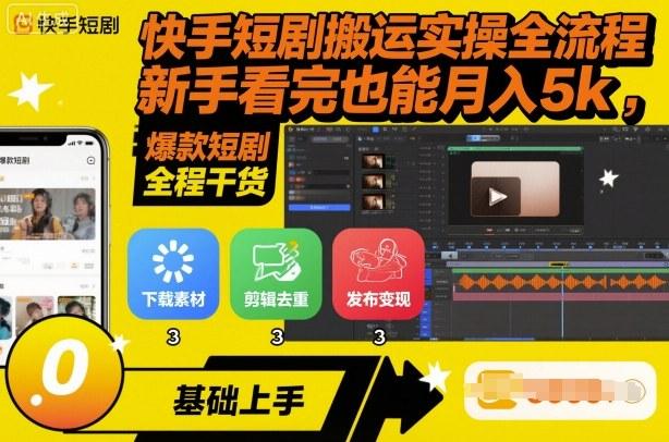 快手短剧搬运实操全流程,新手看完也能月入5k,全程干货-三零资源
