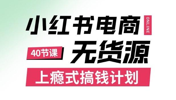 小红书无货源电商课程，上瘾式搞钱计划，不论月薪3k还是3W都应该学的賺钱技巧-三零资源