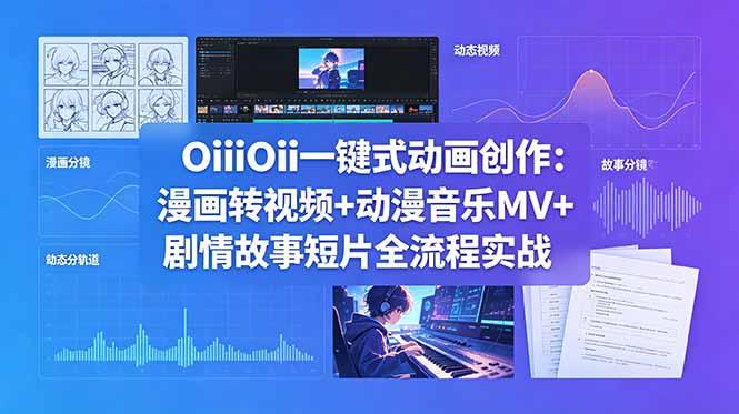OiiOii一键式动画创作:漫画转视频+动漫音乐MV+剧情故事短片全流程实战-三零资源