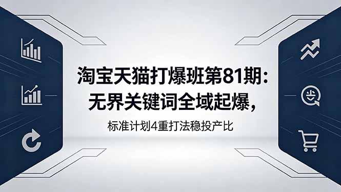 淘宝天猫打爆班第81期：无界关键词全域起爆，标准计划4重打法稳投产比-三零资源