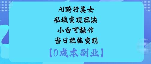 AI骑行美女私域变现玩法小白可操作当日就能变现-三零资源