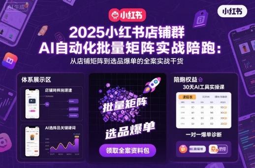 2025小红书店铺群AI自动化批量矩阵实战陪跑,从店铺矩阵到选品爆单的全案实战干货-三零资源