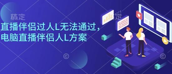 直播伴侣过人L无法通过,电脑直播伴侣人L方案,自测-三零资源