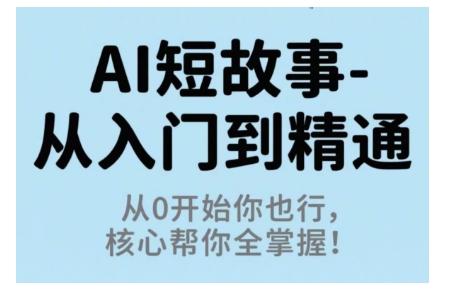 AI短故事从入门到精通，从0开始你也行，核心帮你全掌握-三零资源