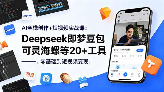 AI全栈创作+短视频实战课:Deepseek即梦豆包可灵海螺等20+工具,零基础到短视频变现-三零资源
