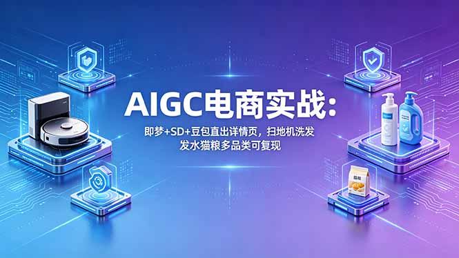 AIGC电商实战班：即梦+SD+豆包直出详情页，扫地机洗发水猫粮多品类可复现-三零资源