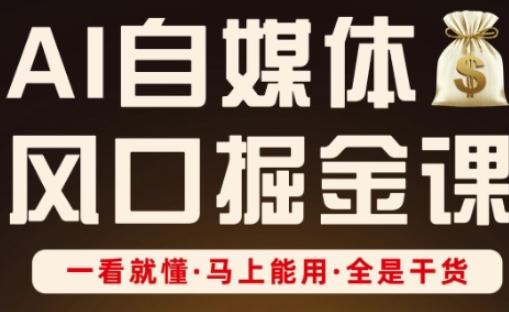 AI自媒体风口掘金课，一看就懂·马上能用·全是干货（更新）-三零资源
