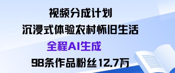 视频分成计划：沉浸式体验农村怀旧生活全程AI生成98条作品粉丝12.7W-三零资源