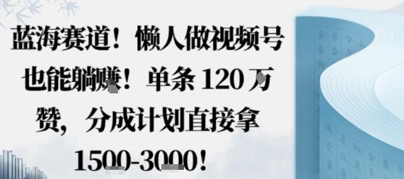 蓝海赛道,懒人做视频号也能躺挣,单条120W赞,分成计划直接拿1.5k,不用拍不用剪-三零资源